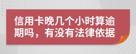 信用卡晚几个小时算逾期吗，有没有法律依据