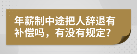 年薪制中途把人辞退有补偿吗，有没有规定？