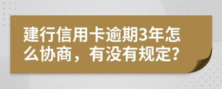 建行信用卡逾期3年怎么协商，有没有规定？