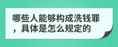 哪些人能够构成洗钱罪，具体是怎么规定的