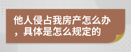 他人侵占我房产怎么办，具体是怎么规定的