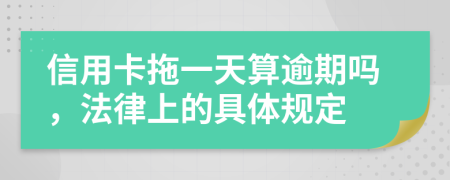 信用卡拖一天算逾期吗，法律上的具体规定