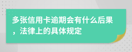 多张信用卡逾期会有什么后果，法律上的具体规定