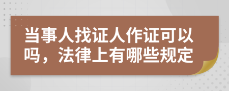 当事人找证人作证可以吗，法律上有哪些规定