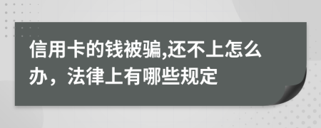 信用卡的钱被骗,还不上怎么办，法律上有哪些规定