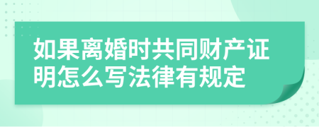 如果离婚时共同财产证明怎么写法律有规定