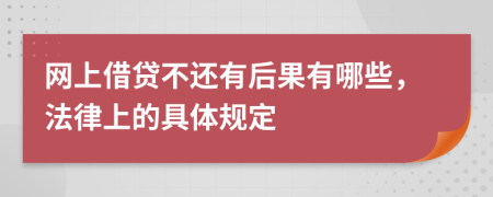 网上借贷不还有后果有哪些，法律上的具体规定