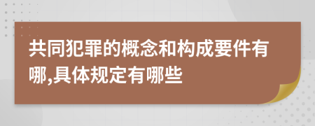 共同犯罪的概念和构成要件有哪,具体规定有哪些