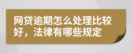 网贷逾期怎么处理比较好，法律有哪些规定