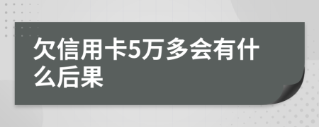 欠信用卡5万多会有什么后果