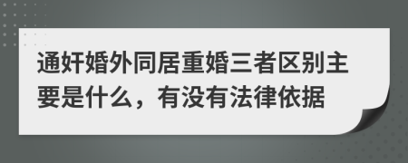 通奸婚外同居重婚三者区别主要是什么，有没有法律依据