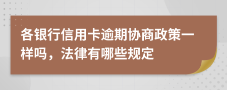 各银行信用卡逾期协商政策一样吗，法律有哪些规定