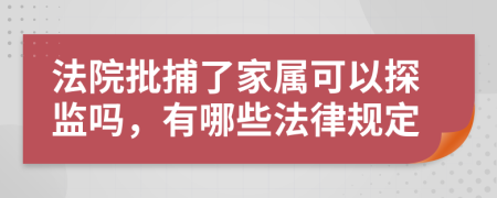 法院批捕了家属可以探监吗，有哪些法律规定