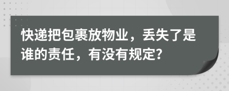 快递把包裹放物业，丢失了是谁的责任，有没有规定？