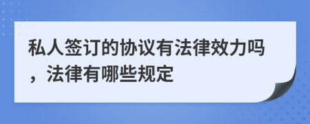 私人签订的协议有法律效力吗，法律有哪些规定