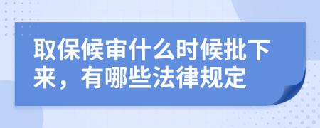 取保候审什么时候批下来，有哪些法律规定