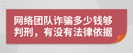 网络团队诈骗多少钱够判刑，有没有法律依据