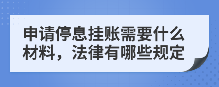 申请停息挂账需要什么材料，法律有哪些规定