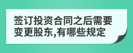 签订投资合同之后需要变更股东,有哪些规定