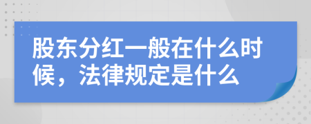 股东分红一般在什么时候，法律规定是什么