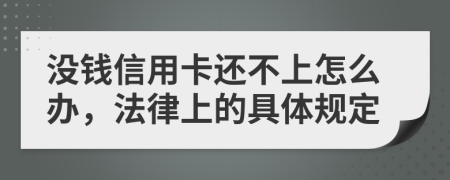 没钱信用卡还不上怎么办，法律上的具体规定