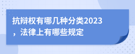 抗辩权有哪几种分类2023，法律上有哪些规定