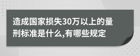 造成国家损失30万以上的量刑标准是什么,有哪些规定