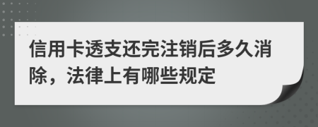 信用卡透支还完注销后多久消除，法律上有哪些规定