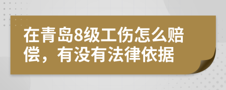 在青岛8级工伤怎么赔偿，有没有法律依据