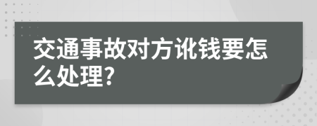 交通事故对方讹钱要怎么处理?