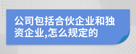 公司包括合伙企业和独资企业,怎么规定的