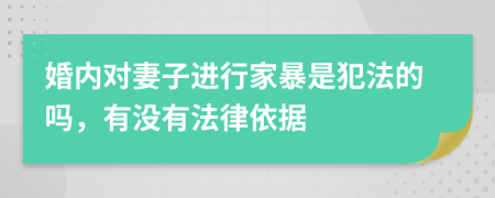 婚内对妻子进行家暴是犯法的吗，有没有法律依据