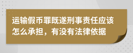 运输假币罪既遂刑事责任应该怎么承担，有没有法律依据