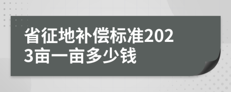 省征地补偿标准2023亩一亩多少钱