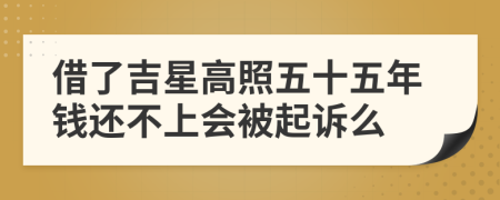 借了吉星高照五十五年钱还不上会被起诉么