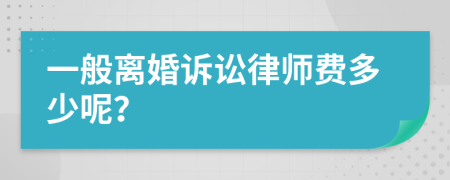 一般离婚诉讼律师费多少呢？