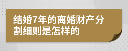 结婚7年的离婚财产分割细则是怎样的