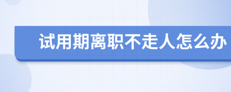 试用期离职不走人怎么办