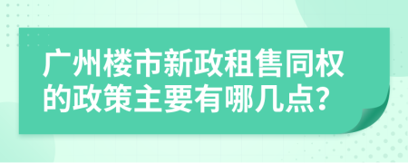 广州楼市新政租售同权的政策主要有哪几点？