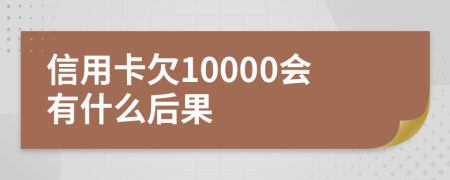 信用卡欠10000会有什么后果