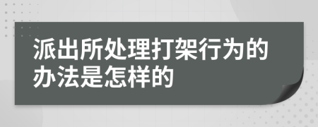 派出所处理打架行为的办法是怎样的