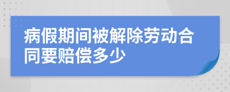 病假期间被解除劳动合同要赔偿多少