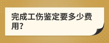 完成工伤鉴定要多少费用？