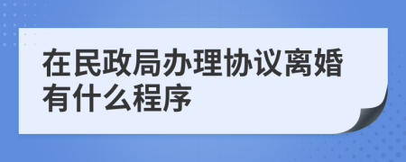 在民政局办理协议离婚有什么程序