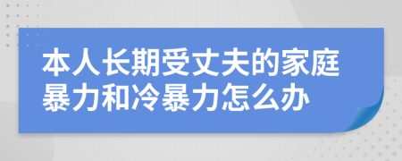 本人长期受丈夫的家庭暴力和冷暴力怎么办