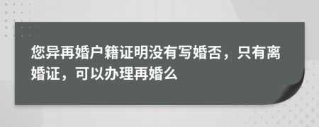 您异再婚户籍证明没有写婚否，只有离婚证，可以办理再婚么