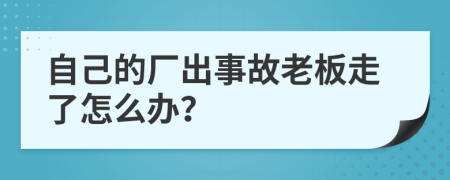 自己的厂出事故老板走了怎么办？