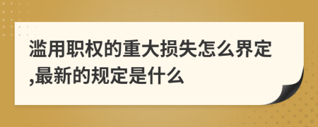 滥用职权的重大损失怎么界定,最新的规定是什么