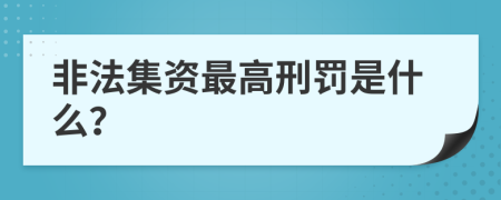 非法集资最高刑罚是什么？