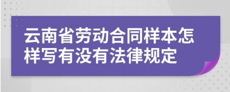 云南省劳动合同样本怎样写有没有法律规定